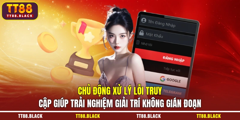 Chủ động xử lý lỗi truy cập giúp trải nghiệm giải trí không gián đoạn