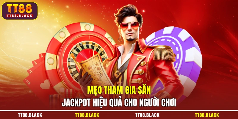 Mẹo tham gia săn jackpot hiệu quả cho người chơi