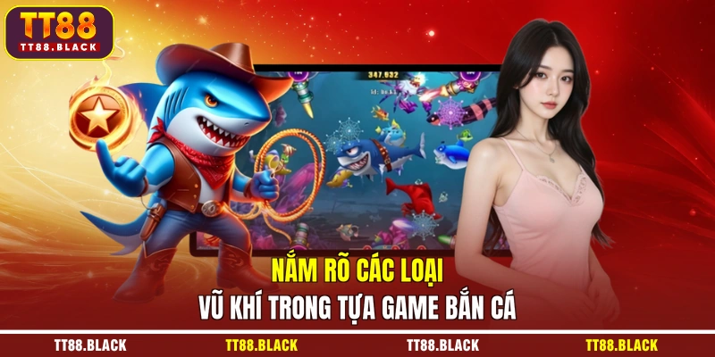 Nắm rõ các loại vũ khí trong tựa game bắn cá