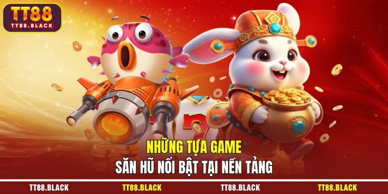 Những tựa game săn hũ nổi bật tại nền tảng