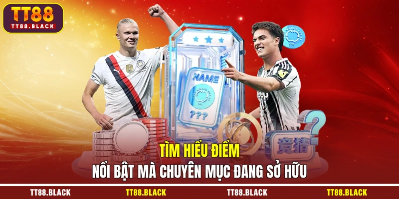 Tìm hiểu điểm nổi bật mà chuyên mục đang sở hữu