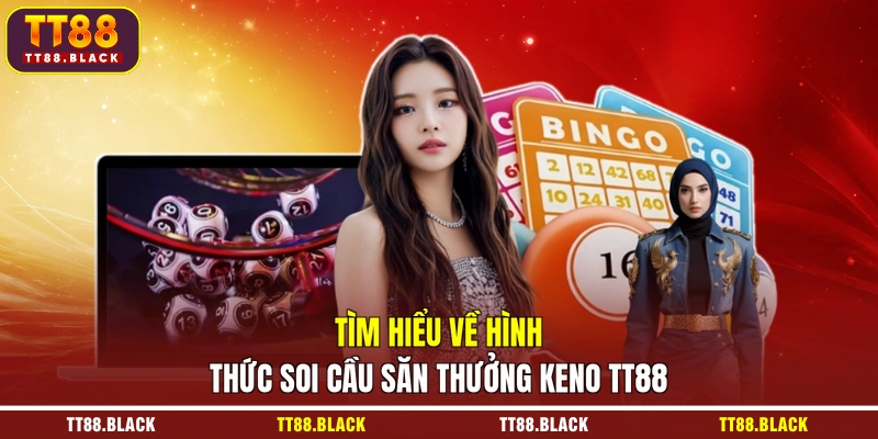 Tìm hiểu về hình thức soi cầu săn thưởng Keno TT88