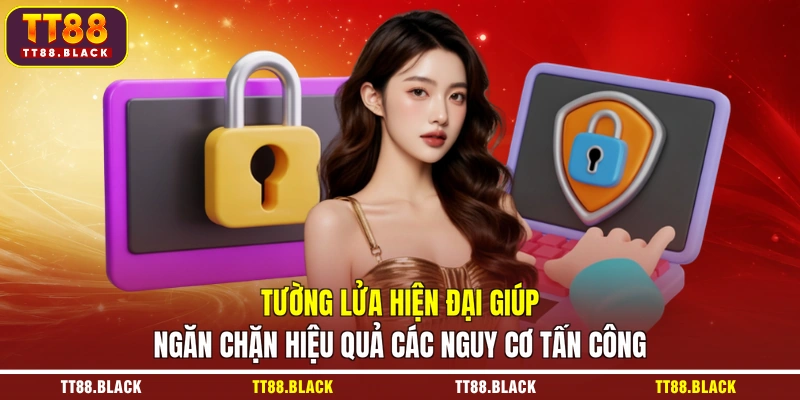 Tường lửa hiện đại giúp ngăn chặn hiệu quả các nguy cơ tấn công